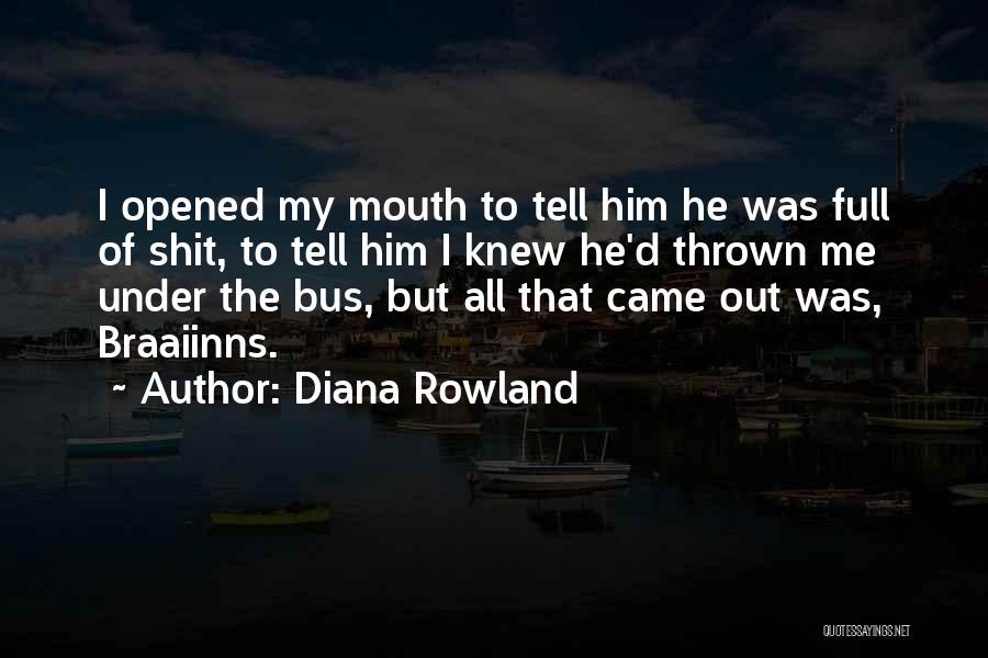 Diana Rowland Quotes: I Opened My Mouth To Tell Him He Was Full Of Shit, To Tell Him I Knew He'd Thrown Me