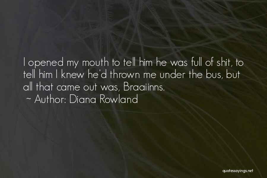 Diana Rowland Quotes: I Opened My Mouth To Tell Him He Was Full Of Shit, To Tell Him I Knew He'd Thrown Me