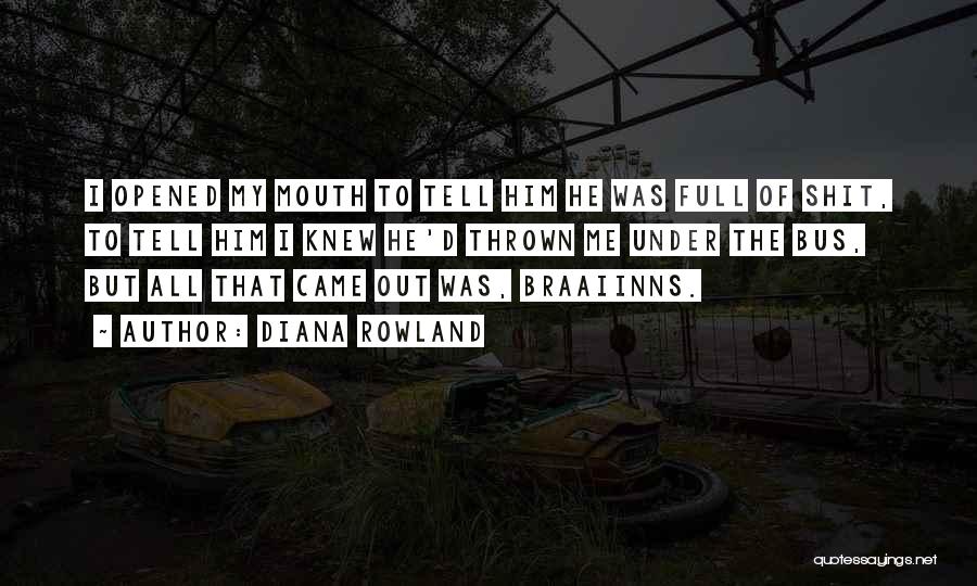 Diana Rowland Quotes: I Opened My Mouth To Tell Him He Was Full Of Shit, To Tell Him I Knew He'd Thrown Me