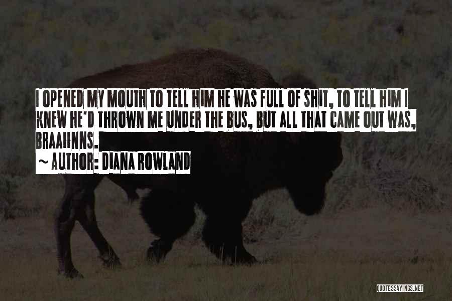 Diana Rowland Quotes: I Opened My Mouth To Tell Him He Was Full Of Shit, To Tell Him I Knew He'd Thrown Me