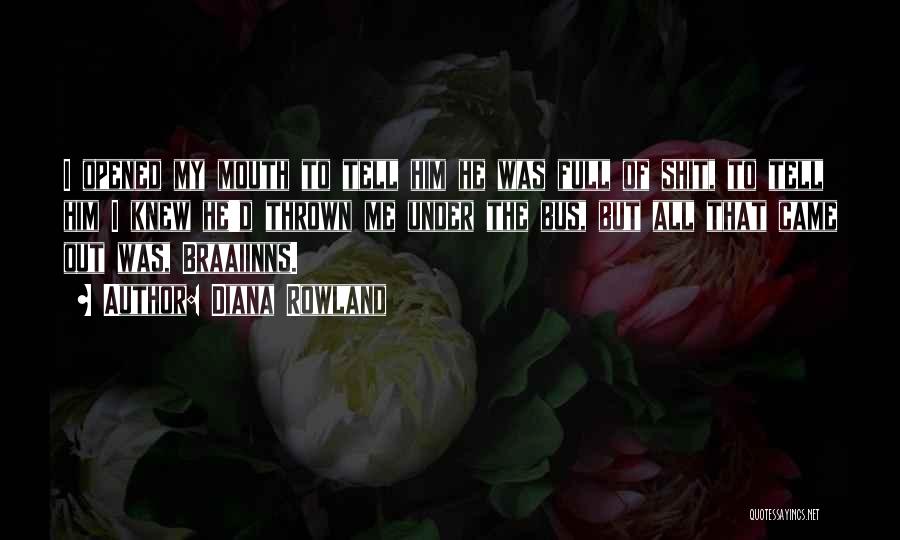 Diana Rowland Quotes: I Opened My Mouth To Tell Him He Was Full Of Shit, To Tell Him I Knew He'd Thrown Me