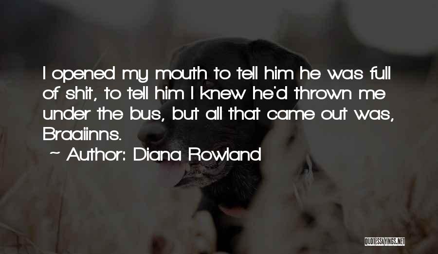 Diana Rowland Quotes: I Opened My Mouth To Tell Him He Was Full Of Shit, To Tell Him I Knew He'd Thrown Me