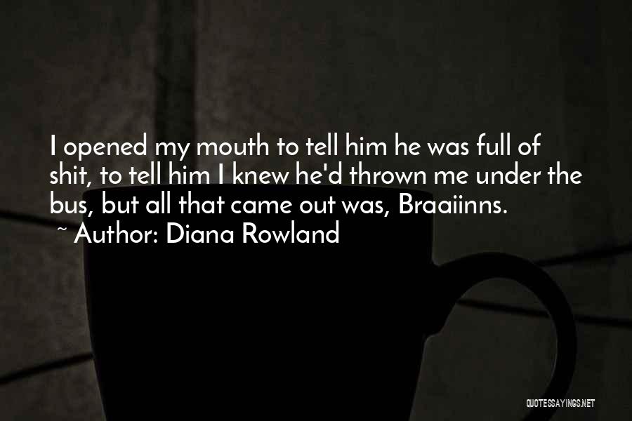 Diana Rowland Quotes: I Opened My Mouth To Tell Him He Was Full Of Shit, To Tell Him I Knew He'd Thrown Me