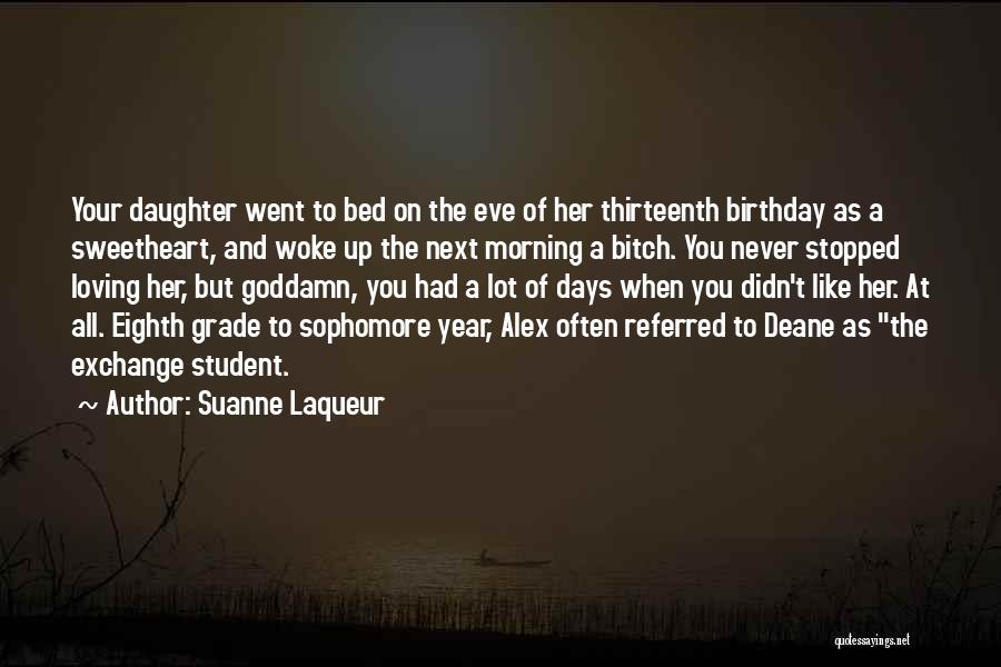 Suanne Laqueur Quotes: Your Daughter Went To Bed On The Eve Of Her Thirteenth Birthday As A Sweetheart, And Woke Up The Next