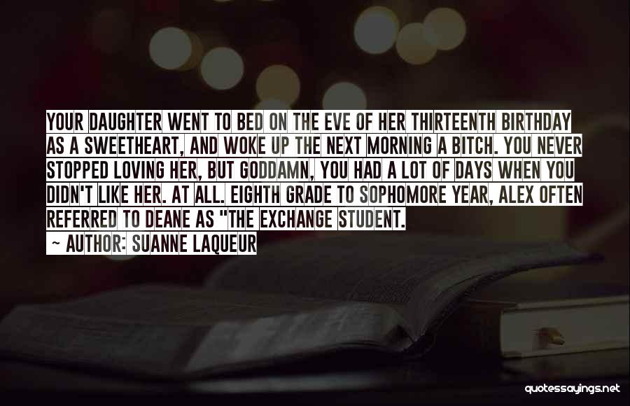 Suanne Laqueur Quotes: Your Daughter Went To Bed On The Eve Of Her Thirteenth Birthday As A Sweetheart, And Woke Up The Next