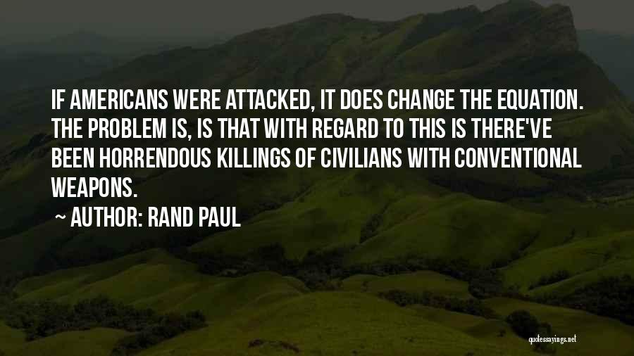 Rand Paul Quotes: If Americans Were Attacked, It Does Change The Equation. The Problem Is, Is That With Regard To This Is There've