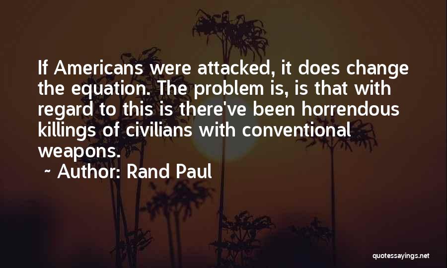 Rand Paul Quotes: If Americans Were Attacked, It Does Change The Equation. The Problem Is, Is That With Regard To This Is There've