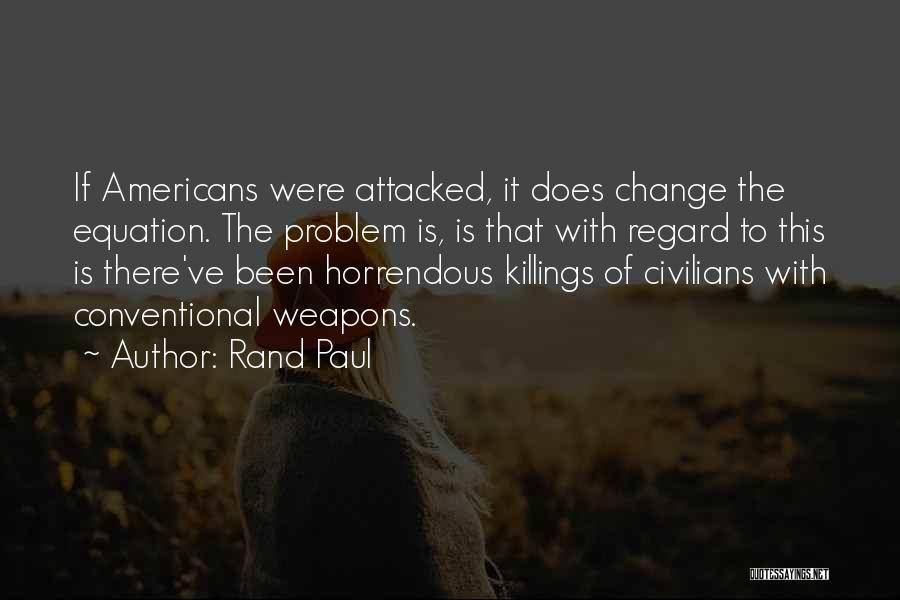 Rand Paul Quotes: If Americans Were Attacked, It Does Change The Equation. The Problem Is, Is That With Regard To This Is There've