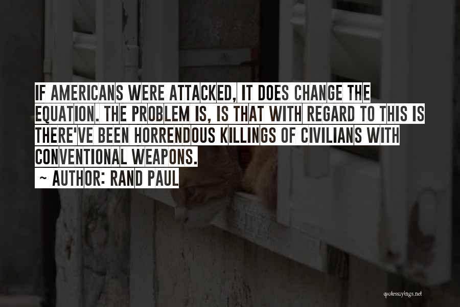 Rand Paul Quotes: If Americans Were Attacked, It Does Change The Equation. The Problem Is, Is That With Regard To This Is There've