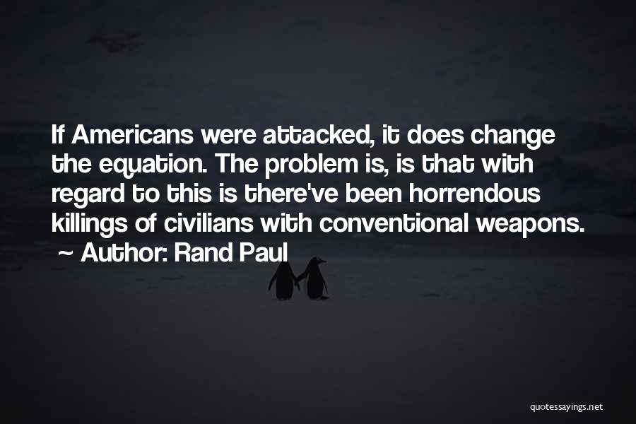 Rand Paul Quotes: If Americans Were Attacked, It Does Change The Equation. The Problem Is, Is That With Regard To This Is There've