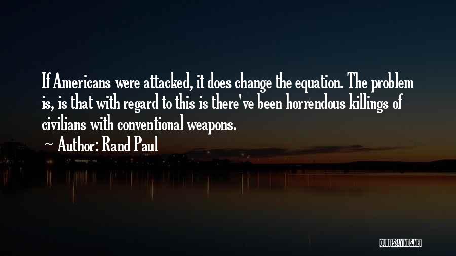 Rand Paul Quotes: If Americans Were Attacked, It Does Change The Equation. The Problem Is, Is That With Regard To This Is There've