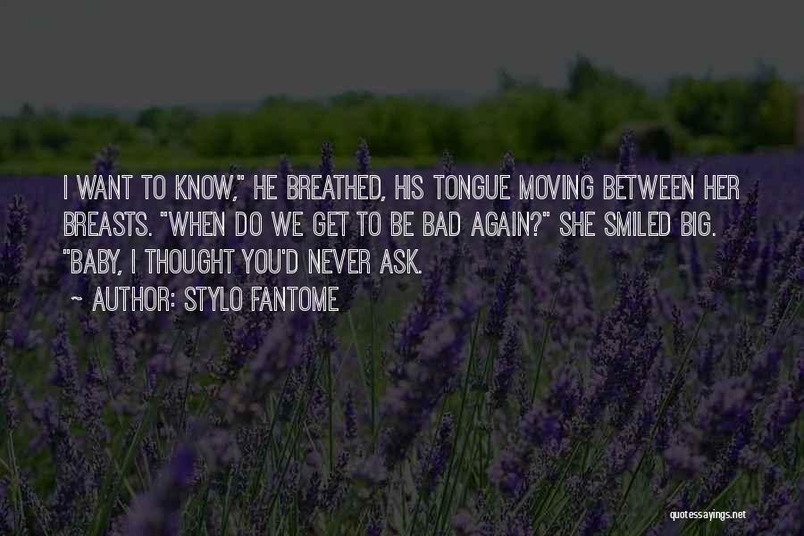 Stylo Fantome Quotes: I Want To Know, He Breathed, His Tongue Moving Between Her Breasts. When Do We Get To Be Bad Again?