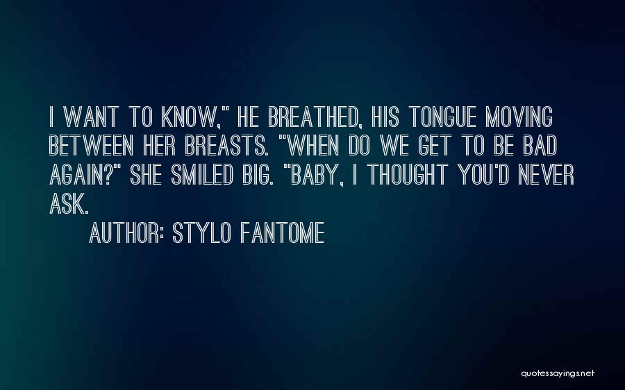 Stylo Fantome Quotes: I Want To Know, He Breathed, His Tongue Moving Between Her Breasts. When Do We Get To Be Bad Again?