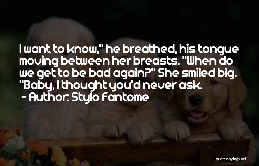 Stylo Fantome Quotes: I Want To Know, He Breathed, His Tongue Moving Between Her Breasts. When Do We Get To Be Bad Again?