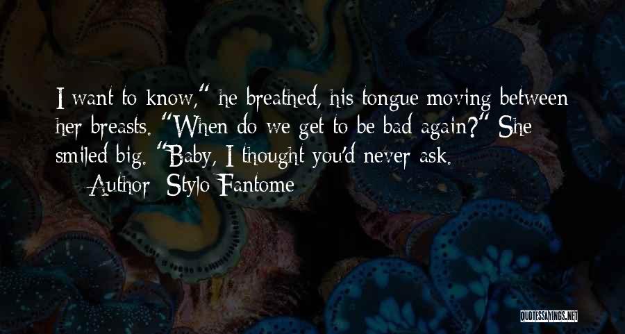 Stylo Fantome Quotes: I Want To Know, He Breathed, His Tongue Moving Between Her Breasts. When Do We Get To Be Bad Again?