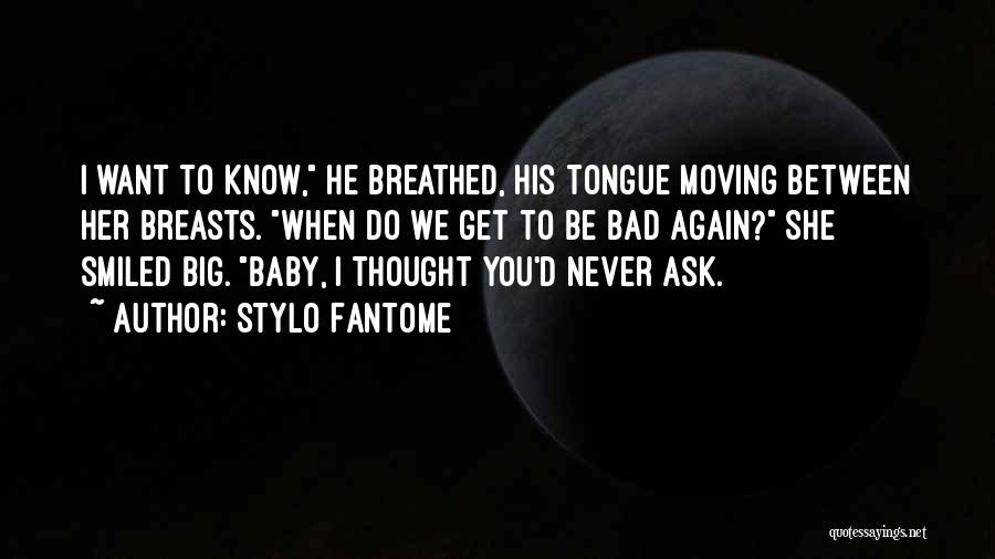 Stylo Fantome Quotes: I Want To Know, He Breathed, His Tongue Moving Between Her Breasts. When Do We Get To Be Bad Again?