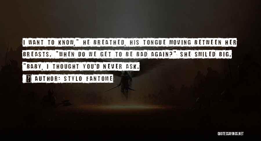 Stylo Fantome Quotes: I Want To Know, He Breathed, His Tongue Moving Between Her Breasts. When Do We Get To Be Bad Again?