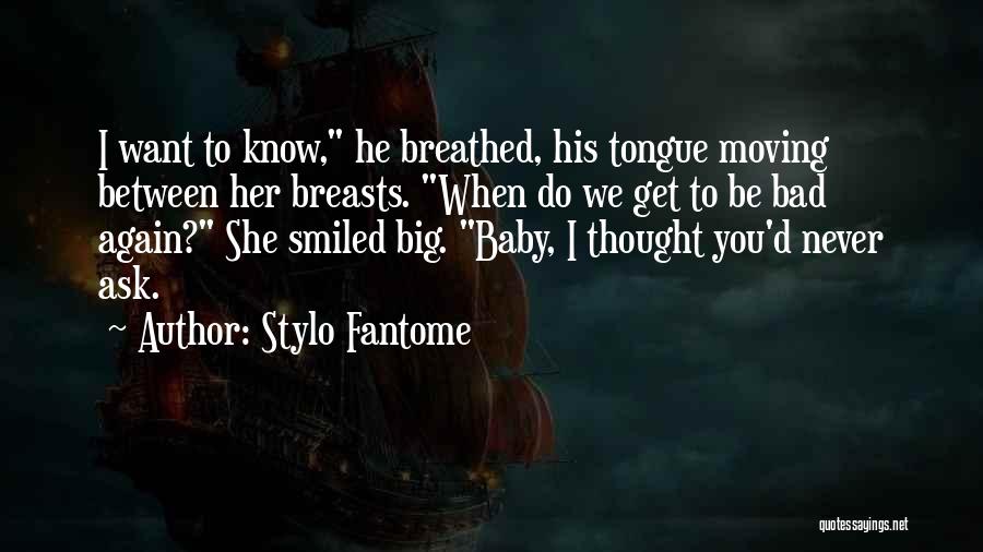 Stylo Fantome Quotes: I Want To Know, He Breathed, His Tongue Moving Between Her Breasts. When Do We Get To Be Bad Again?