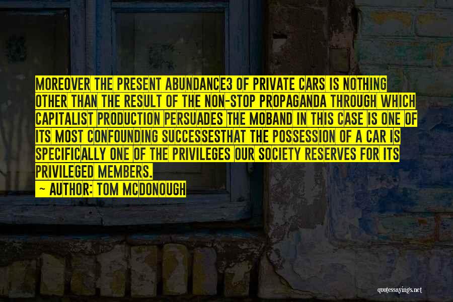 Tom McDonough Quotes: Moreover The Present Abundance3 Of Private Cars Is Nothing Other Than The Result Of The Non-stop Propaganda Through Which Capitalist