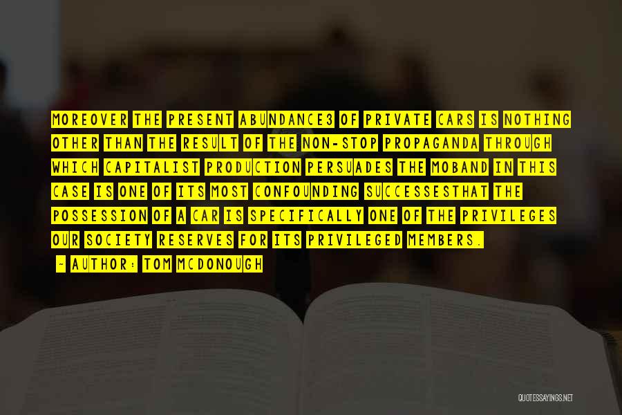 Tom McDonough Quotes: Moreover The Present Abundance3 Of Private Cars Is Nothing Other Than The Result Of The Non-stop Propaganda Through Which Capitalist