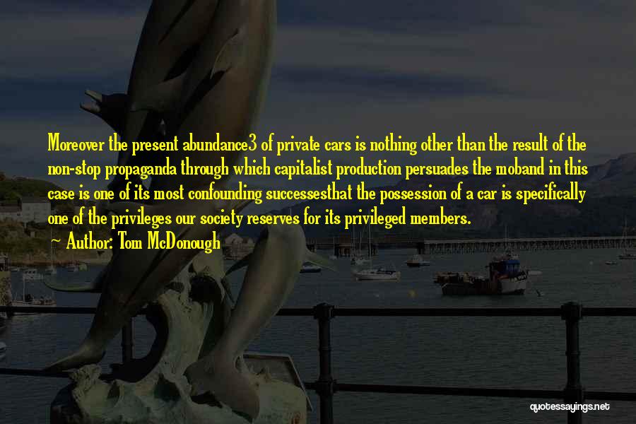 Tom McDonough Quotes: Moreover The Present Abundance3 Of Private Cars Is Nothing Other Than The Result Of The Non-stop Propaganda Through Which Capitalist