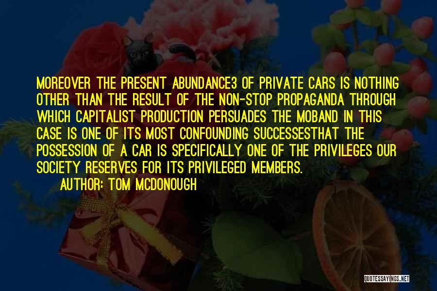 Tom McDonough Quotes: Moreover The Present Abundance3 Of Private Cars Is Nothing Other Than The Result Of The Non-stop Propaganda Through Which Capitalist