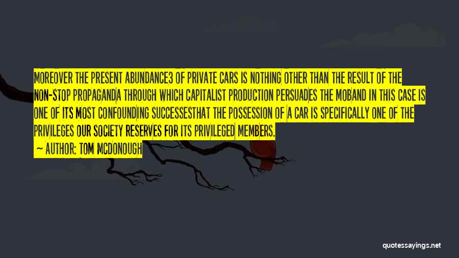 Tom McDonough Quotes: Moreover The Present Abundance3 Of Private Cars Is Nothing Other Than The Result Of The Non-stop Propaganda Through Which Capitalist