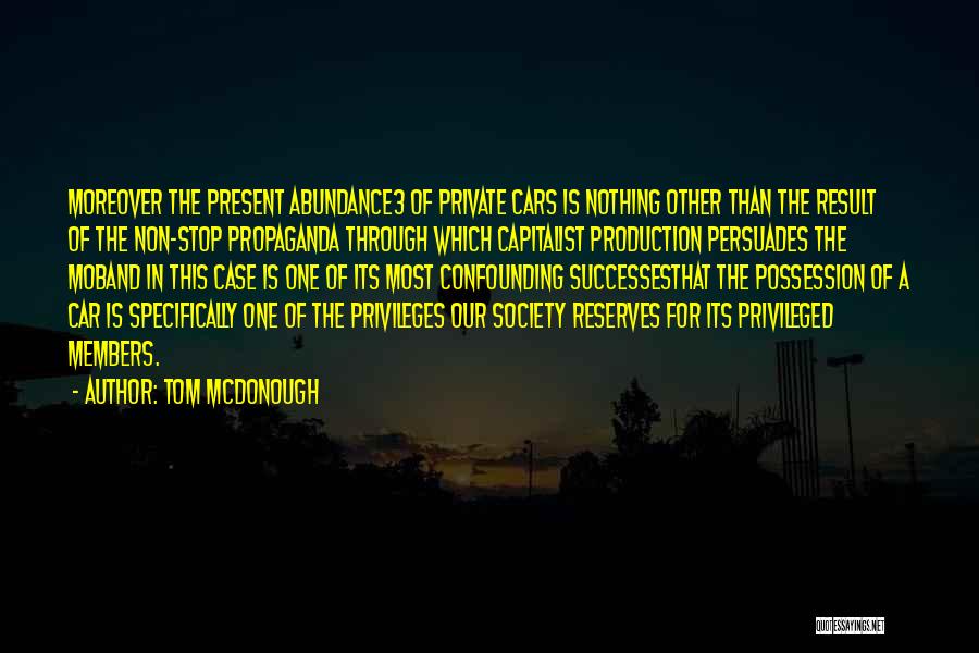 Tom McDonough Quotes: Moreover The Present Abundance3 Of Private Cars Is Nothing Other Than The Result Of The Non-stop Propaganda Through Which Capitalist