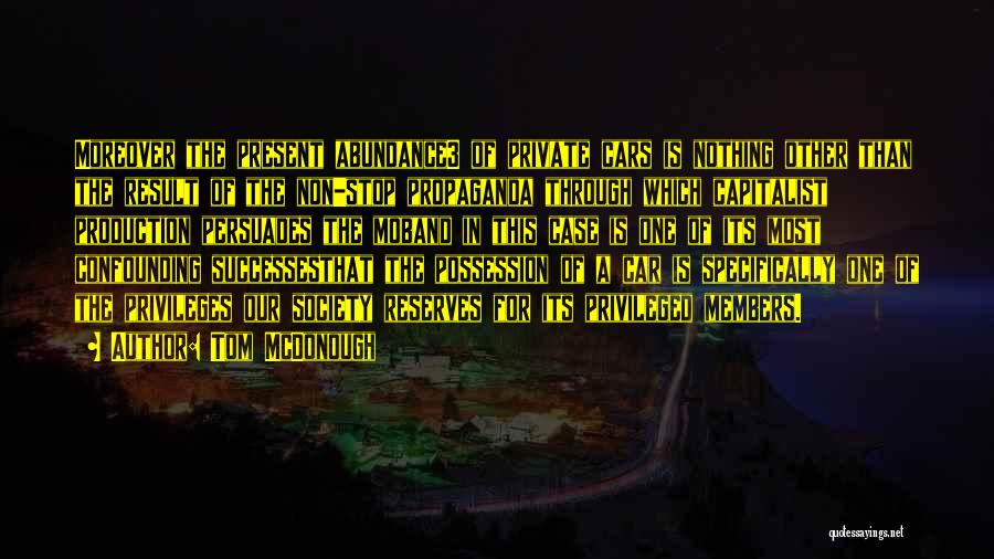 Tom McDonough Quotes: Moreover The Present Abundance3 Of Private Cars Is Nothing Other Than The Result Of The Non-stop Propaganda Through Which Capitalist