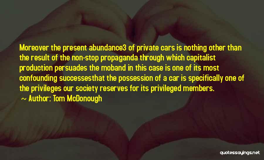 Tom McDonough Quotes: Moreover The Present Abundance3 Of Private Cars Is Nothing Other Than The Result Of The Non-stop Propaganda Through Which Capitalist