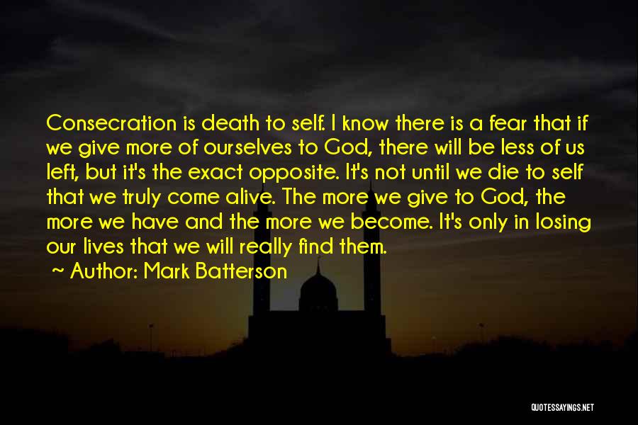 Mark Batterson Quotes: Consecration Is Death To Self. I Know There Is A Fear That If We Give More Of Ourselves To God,