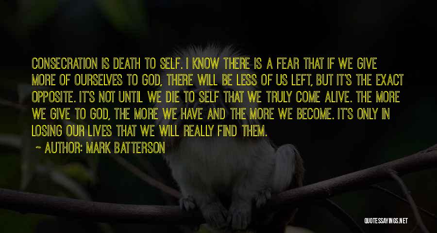 Mark Batterson Quotes: Consecration Is Death To Self. I Know There Is A Fear That If We Give More Of Ourselves To God,