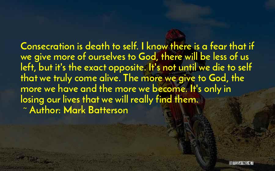 Mark Batterson Quotes: Consecration Is Death To Self. I Know There Is A Fear That If We Give More Of Ourselves To God,