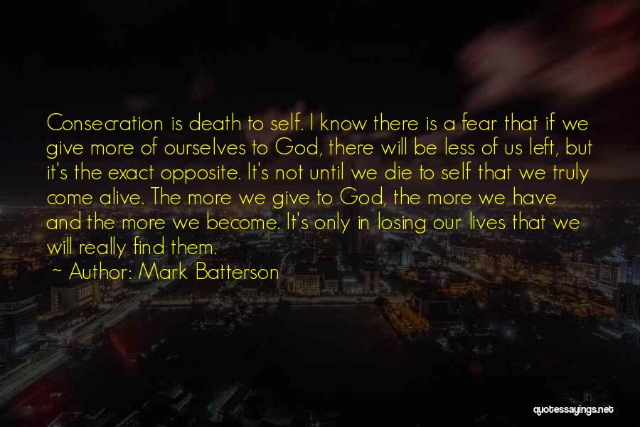 Mark Batterson Quotes: Consecration Is Death To Self. I Know There Is A Fear That If We Give More Of Ourselves To God,