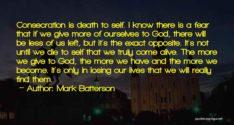 Mark Batterson Quotes: Consecration Is Death To Self. I Know There Is A Fear That If We Give More Of Ourselves To God,