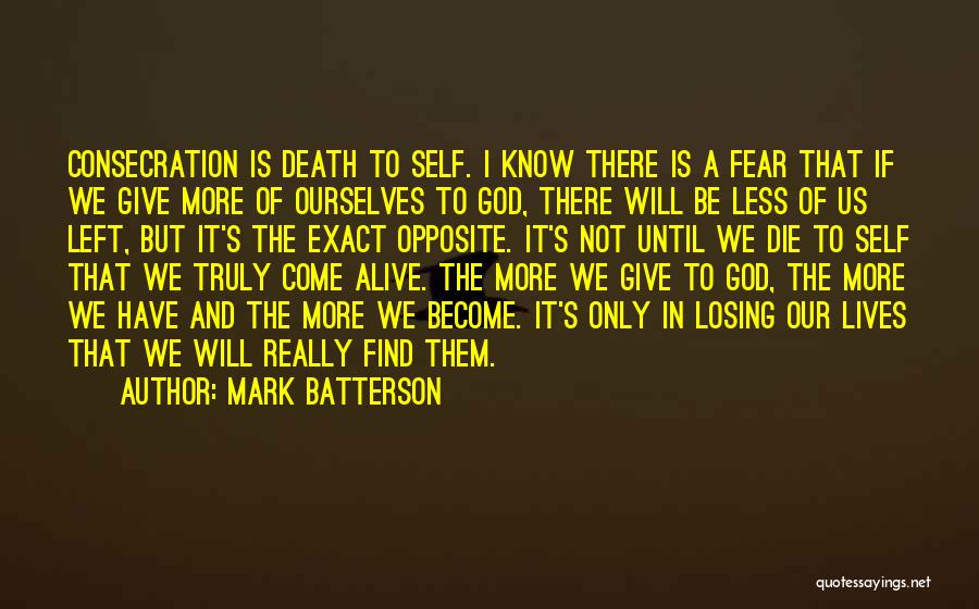 Mark Batterson Quotes: Consecration Is Death To Self. I Know There Is A Fear That If We Give More Of Ourselves To God,