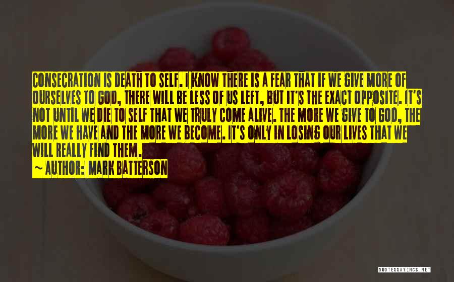 Mark Batterson Quotes: Consecration Is Death To Self. I Know There Is A Fear That If We Give More Of Ourselves To God,