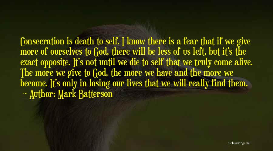 Mark Batterson Quotes: Consecration Is Death To Self. I Know There Is A Fear That If We Give More Of Ourselves To God,