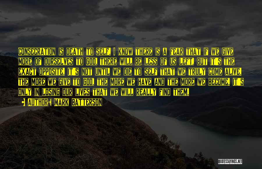 Mark Batterson Quotes: Consecration Is Death To Self. I Know There Is A Fear That If We Give More Of Ourselves To God,