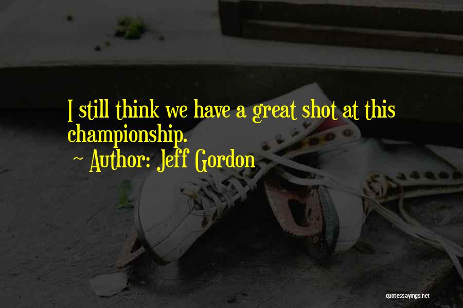 Jeff Gordon Quotes: I Still Think We Have A Great Shot At This Championship.