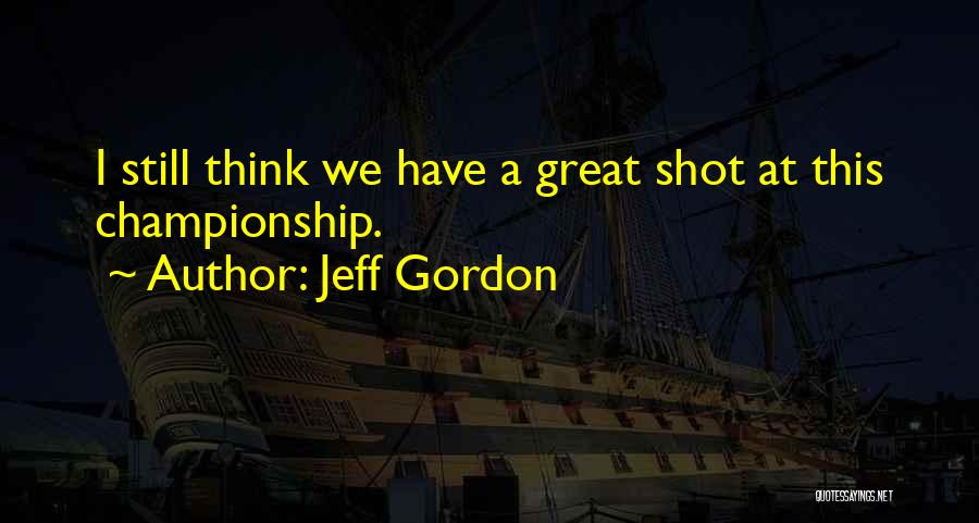 Jeff Gordon Quotes: I Still Think We Have A Great Shot At This Championship.