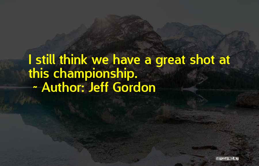 Jeff Gordon Quotes: I Still Think We Have A Great Shot At This Championship.