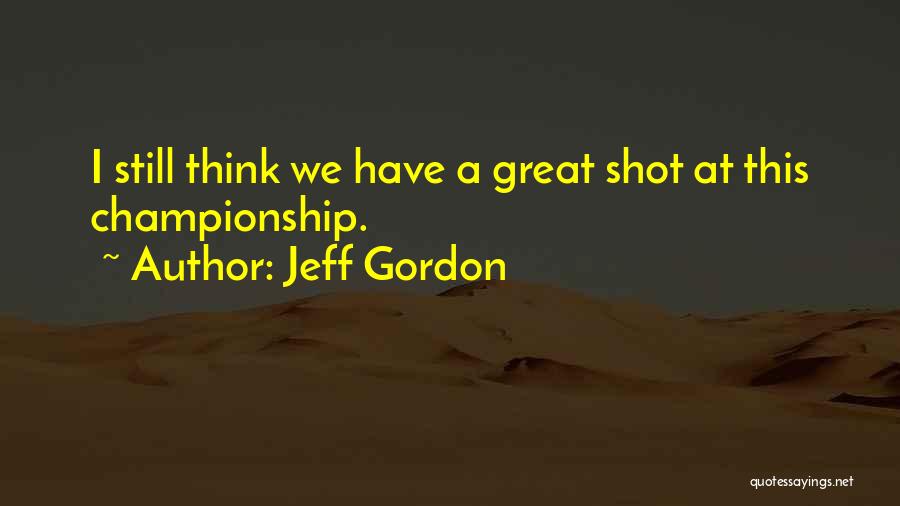 Jeff Gordon Quotes: I Still Think We Have A Great Shot At This Championship.