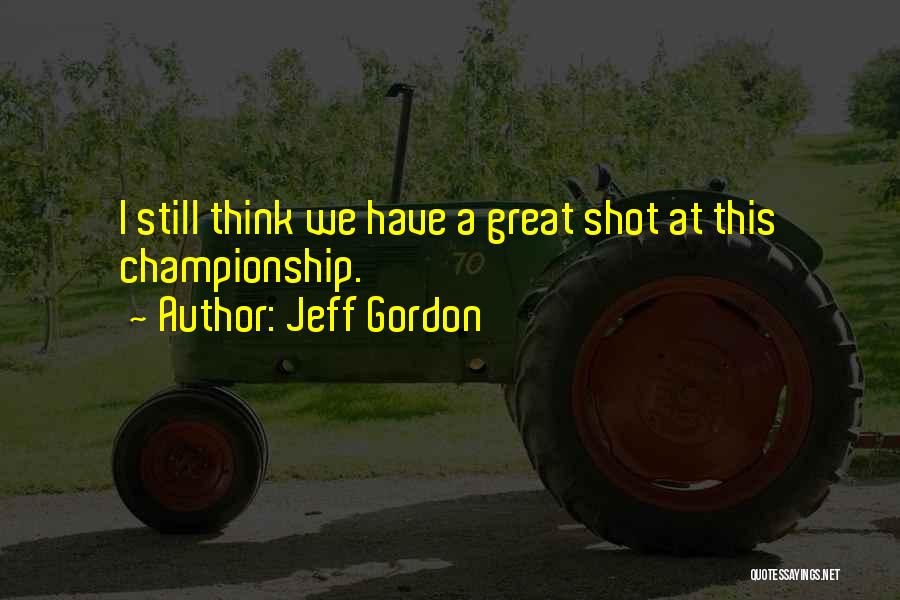 Jeff Gordon Quotes: I Still Think We Have A Great Shot At This Championship.