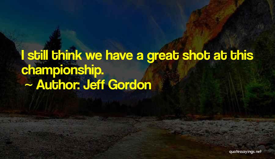 Jeff Gordon Quotes: I Still Think We Have A Great Shot At This Championship.