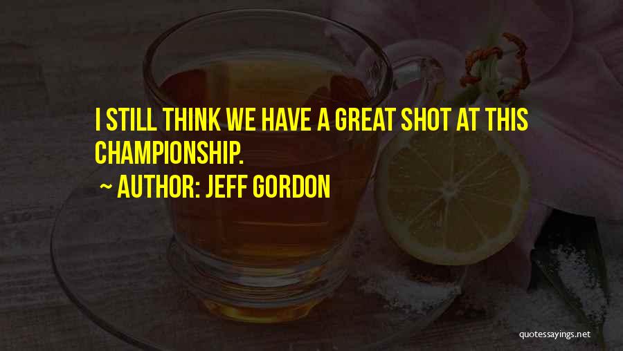 Jeff Gordon Quotes: I Still Think We Have A Great Shot At This Championship.