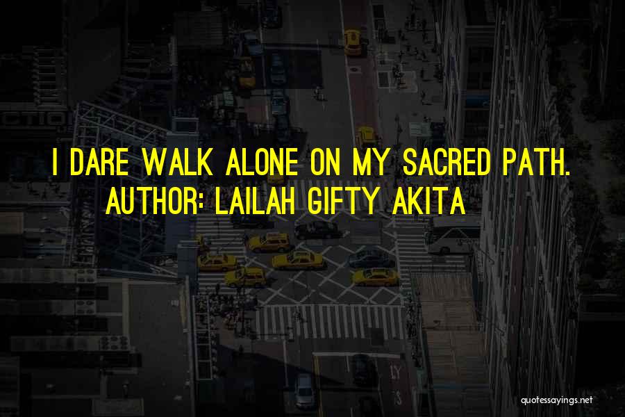 Lailah Gifty Akita Quotes: I Dare Walk Alone On My Sacred Path.