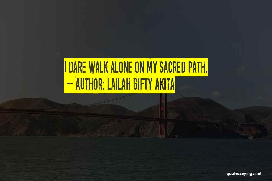 Lailah Gifty Akita Quotes: I Dare Walk Alone On My Sacred Path.