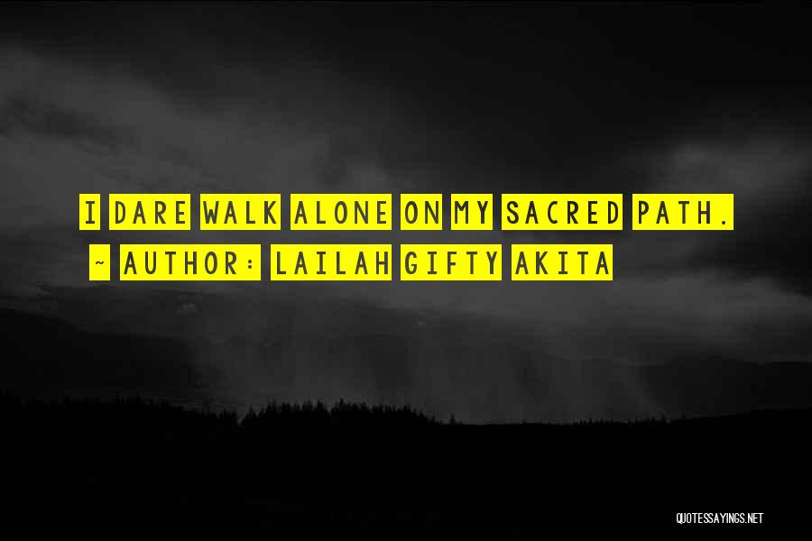 Lailah Gifty Akita Quotes: I Dare Walk Alone On My Sacred Path.