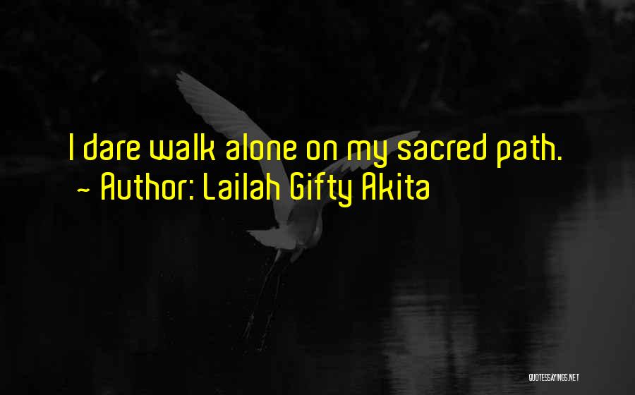 Lailah Gifty Akita Quotes: I Dare Walk Alone On My Sacred Path.